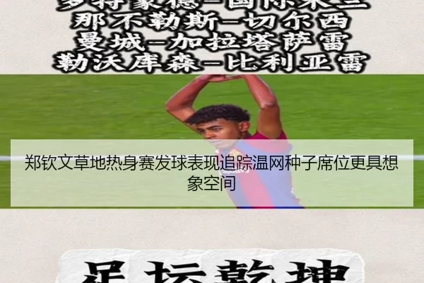 郑钦文草地热身赛发球表现追踪温网种子席位更具想象空间